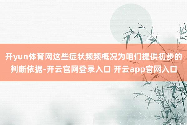 开yun体育网这些症状频频概况为咱们提供初步的判断依据-开云官网登录入口 开云app官网入口
