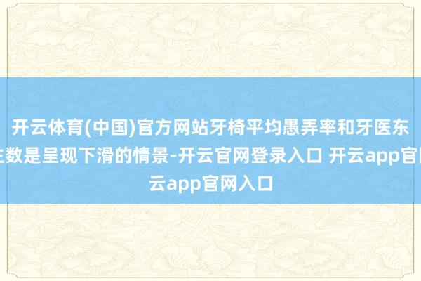 开云体育(中国)官方网站牙椅平均愚弄率和牙医东说念主数是呈现下滑的情景-开云官网登录入口 开云app官网入口