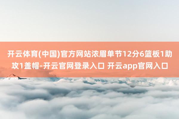 开云体育(中国)官方网站浓眉单节12分6篮板1助攻1盖帽-开云官网登录入口 开云app官网入口