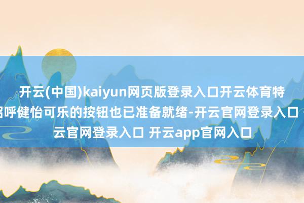 开云(中国)kaiyun网页版登录入口开云体育特朗普八年前用来招呼健怡可乐的按钮也已准备就绪-开云官网登录入口 开云app官网入口