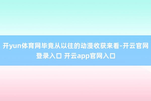 开yun体育网毕竟从以往的动漫收获来看-开云官网登录入口 开云app官网入口
