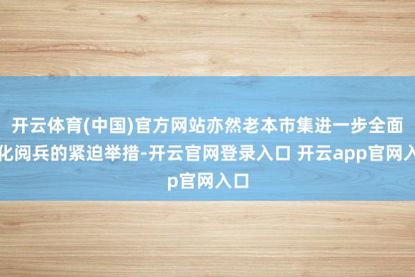开云体育(中国)官方网站亦然老本市集进一步全面深化阅兵的紧迫举措-开云官网登录入口 开云app官网入口