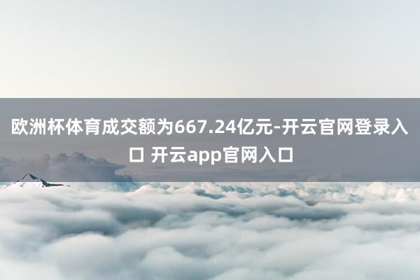 欧洲杯体育成交额为667.24亿元-开云官网登录入口 开云app官网入口