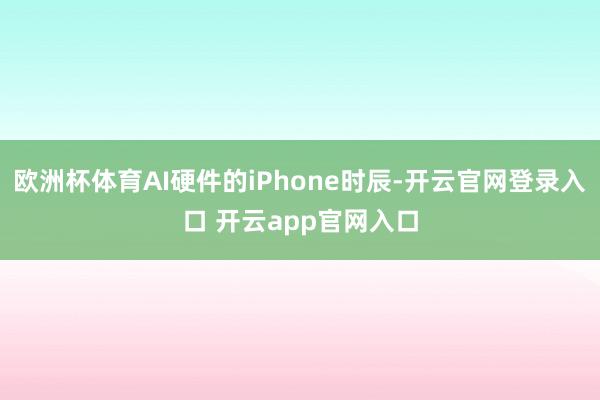 欧洲杯体育AI硬件的iPhone时辰-开云官网登录入口 开云app官网入口