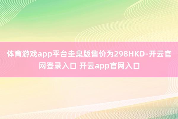 体育游戏app平台圭臬版售价为298HKD-开云官网登录入口 开云app官网入口