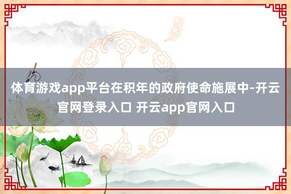 体育游戏app平台　　在积年的政府使命施展中-开云官网登录入口 开云app官网入口