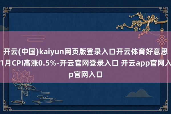 开云(中国)kaiyun网页版登录入口开云体育好意思国1月CPI高涨0.5%-开云官网登录入口 开云app官网入口
