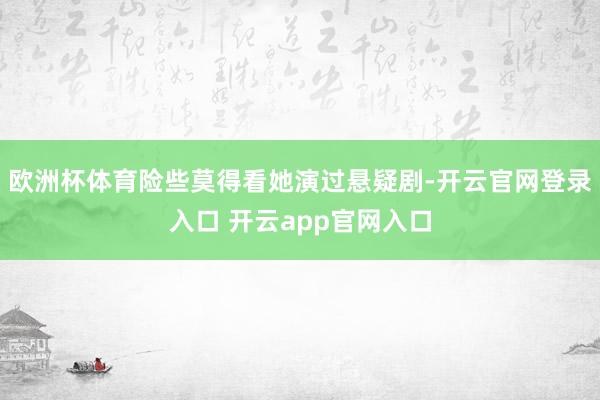 欧洲杯体育险些莫得看她演过悬疑剧-开云官网登录入口 开云app官网入口