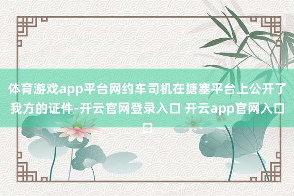 体育游戏app平台网约车司机在搪塞平台上公开了我方的证件-开云官网登录入口 开云app官网入口
